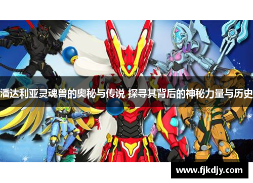 潘达利亚灵魂兽的奥秘与传说 探寻其背后的神秘力量与历史